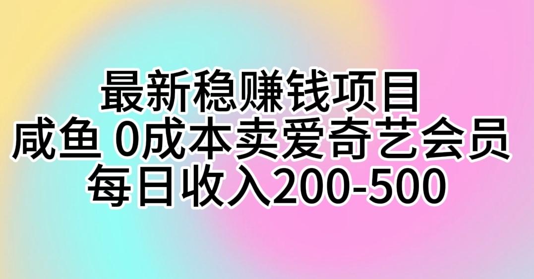 最新稳赚钱项目 咸鱼 0成本卖爱奇艺会员 每日收入200-500-情久项目网