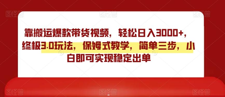 靠搬运爆款带货视频，轻松日入3000+，终极3.0玩法，保姆式教学，简单三步，小白即可实现稳定出单【揭秘】-情久项目网