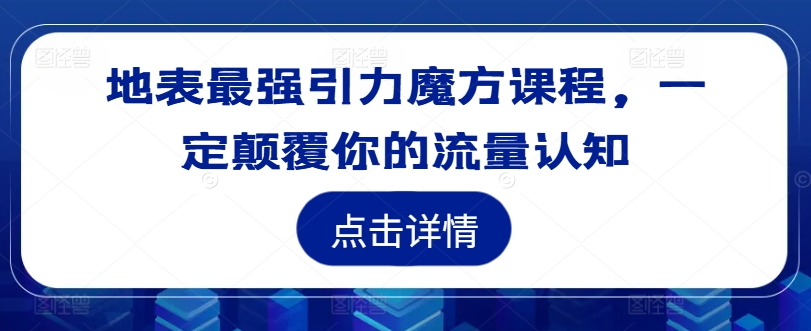 地表最强引力魔方课程，一定颠覆你的流量认知-情久项目网
