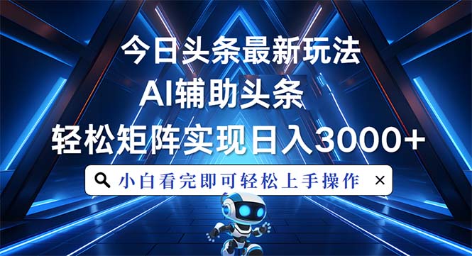 今日头条最新玩法，思路简单，AI辅助，复制粘贴轻松矩阵日入3000+-情久项目网