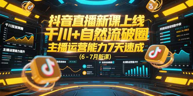 抖音直播新课上线，千川+自然流破圈，主播运营能力7天速成 (6-7月新课-情久项目网