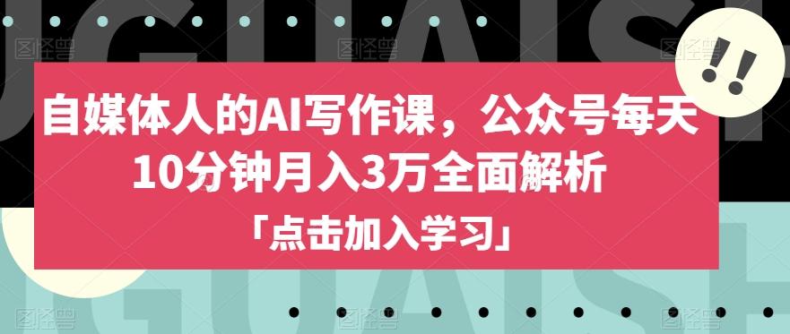自媒体人的AI写作课，公众号每天10分钟月入3万全面解析-情久项目网