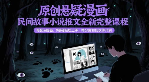 原创悬疑漫画民间故事小说推文全新完整课程， 搭配ai绘画，0基础轻松上手，撸分成和伙伴计划-情久项目网