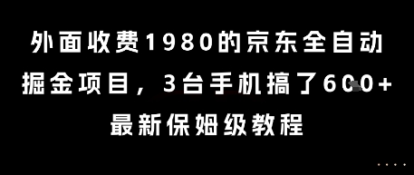 外面收费1980的京东全自动掘金项目，3台手机搞了6张，最新保姆级教程【揭秘】-情久项目网