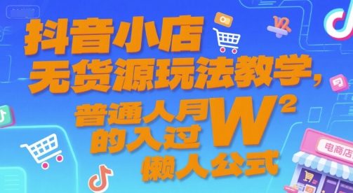 抖音小店无货源玩法教学，普通人月入过W的懒人公式-情久项目网