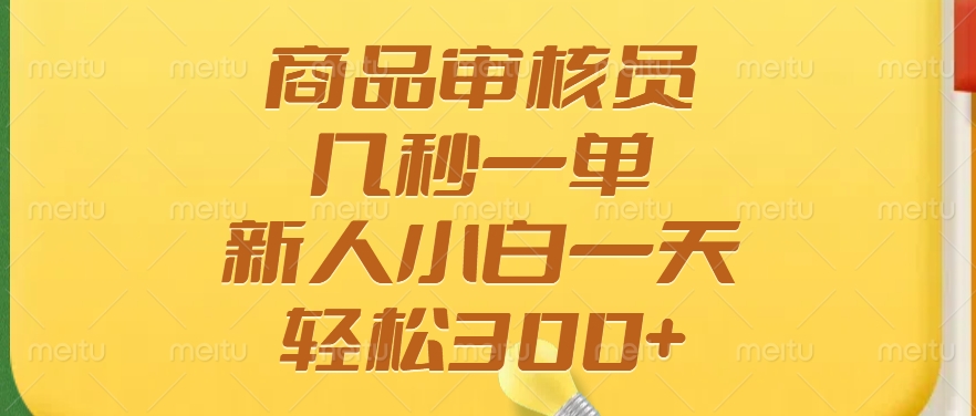 商品审核员，几秒一单，多劳多得，新人小白一天轻松300+-情久项目网