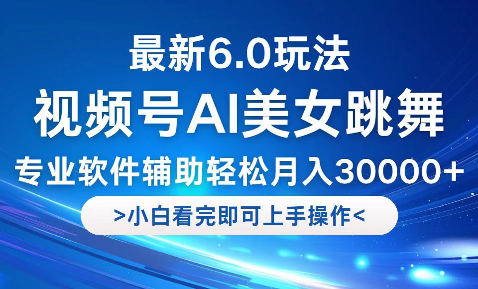 视频号最新6.0玩法，当天起号小白也能轻松月入30000+-情久项目网