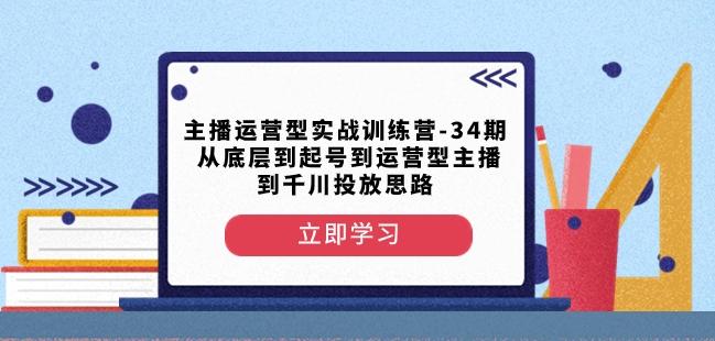 主播运营型实战训练营-第34期从底层到起号到运营型主播到千川投放思路-情久项目网