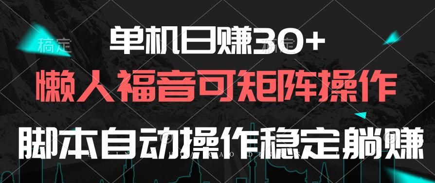 单机日赚30+，懒人福音可矩阵，脚本自动操作稳定躺赚-情久项目网