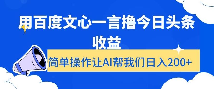 用百度文心一言撸今日头条收益，简单操作让AI帮我们日入200+【揭秘】-情久项目网