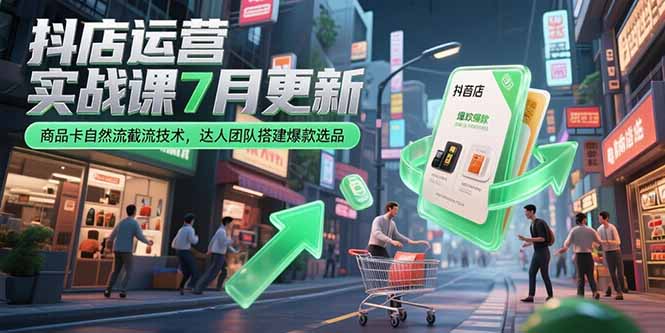 抖店运营实战课7月更新，商品卡自然流截流技术，达人团队搭建爆款选品-情久项目网