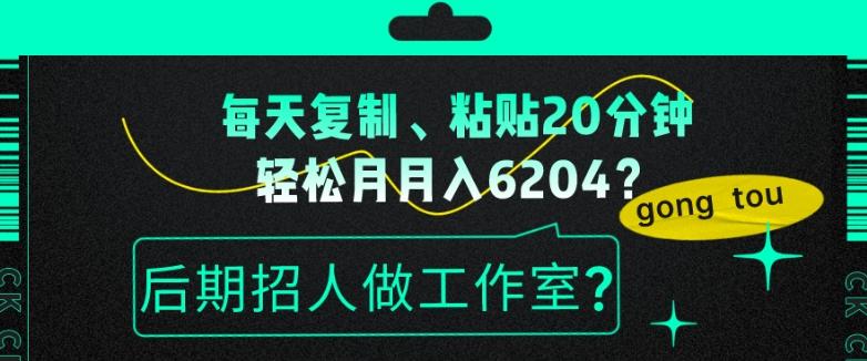 每天复制、粘贴20分钟，轻松月入6204？后期招人做工作室？-情久项目网