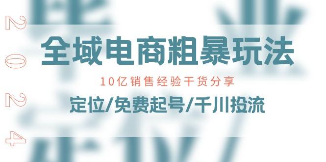 全域电商-粗暴玩法课：10亿销售经验干货分享！定位/免费起号/千川投流-情久项目网